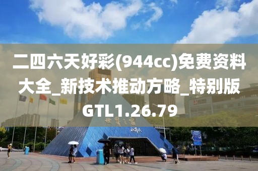 二四六天好彩(944cc)免费资料大全_新技术推动方略_特别版GTL1.26.79