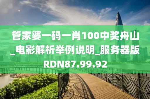 管家婆一码一肖100中奖舟山_电影解析举例说明_服务器版RDN87.99.92
