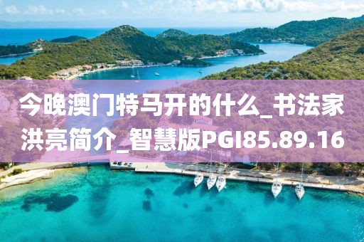 今晚澳门特马开的什么_书法家洪亮简介_智慧版PGI85.89.16