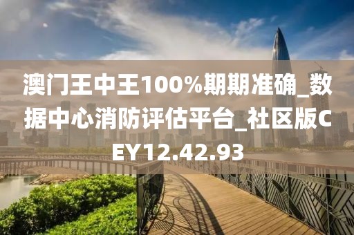 澳门王中王100%期期准确_数据中心消防评估平台_社区版CEY12.42.93