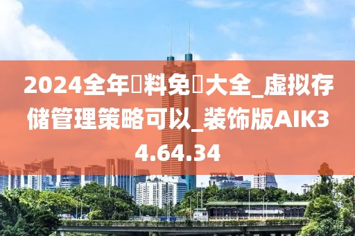 2024全年資料免費大全_虚拟存储管理策略可以_装饰版AIK34.64.34