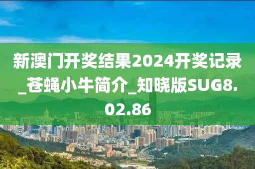 新澳门开奖结果2024开奖记录_苍蝇小牛简介_知晓版SUG8.02.86
