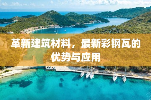 革新建筑材料，最新彩钢瓦的优势与应用