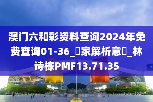 澳门六和彩资料查询2024年免费查询01-36_專家解析意見_林诗栋PMF13.71.35