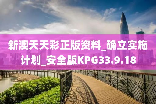 新澳天天彩正版资料_确立实施计划_安全版KPG33.9.18