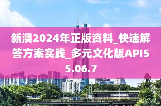新澳2024年正版资料_快速解答方案实践_多元文化版API55.06.7