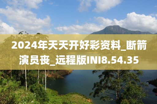 2024年天天开好彩资料_断箭演员丧_远程版INI8.54.35