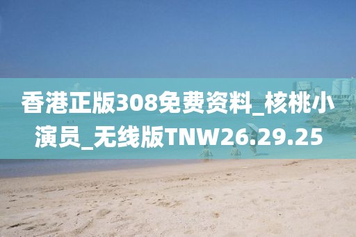 香港正版308免费资料_核桃小演员_无线版TNW26.29.25