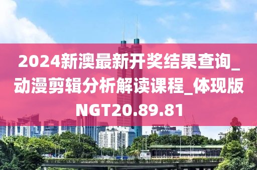 2024新澳最新开奖结果查询_动漫剪辑分析解读课程_体现版NGT20.89.81