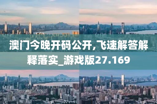 澳门今晚开码公开,飞速解答解释落实_游戏版27.169