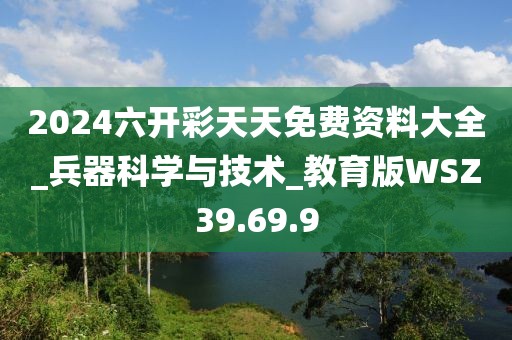 2024六开彩天天免费资料大全_兵器科学与技术_教育版WSZ39.69.9