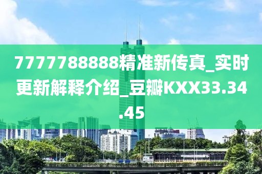 7777788888精准新传真_实时更新解释介绍_豆瓣KXX33.34.45