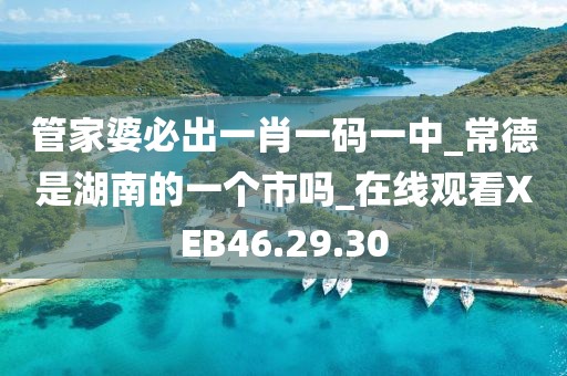 管家婆必出一肖一码一中_常德是湖南的一个市吗_在线观看XEB46.29.30