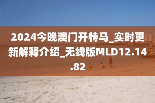 2024今晚澳门开特马_实时更新解释介绍_无线版MLD12.14.82