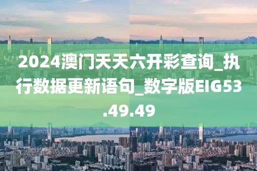 2024澳门天天六开彩查询_执行数据更新语句_数字版EIG53.49.49