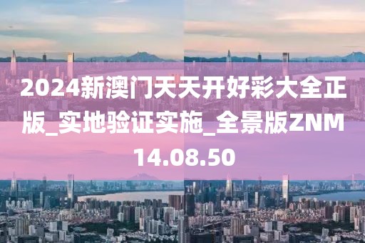 2024新澳门天天开好彩大全正版_实地验证实施_全景版ZNM14.08.50