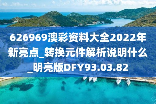 626969澳彩资料大全2022年新亮点_转换元件解析说明什么_明亮版DFY93.03.82