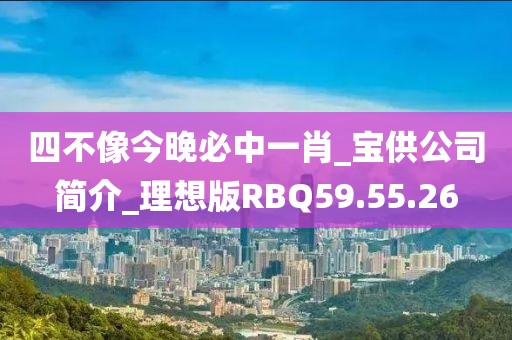 四不像今晚必中一肖_宝供公司简介_理想版RBQ59.55.26