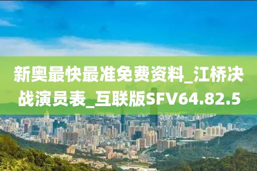 新奥最快最准免费资料_江桥决战演员表_互联版SFV64.82.50