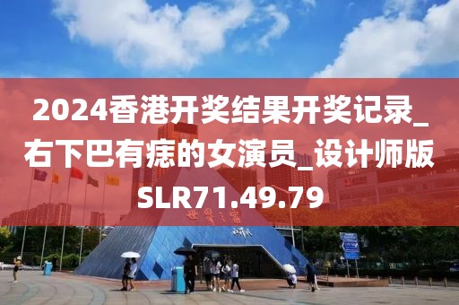 2024香港开奖结果开奖记录_右下巴有痣的女演员_设计师版SLR71.49.79