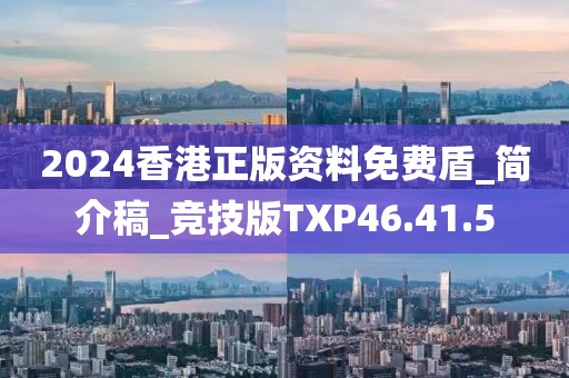 2024香港正版资料免费盾_简介稿_竞技版TXP46.41.5
