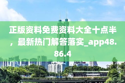 正版资料免费资料大全十点半，最新热门解答落实_app48.86.4