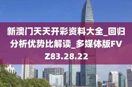新澳门天天开彩资料大全_回归分析优势比解读_多媒体版FVZ83.28.22