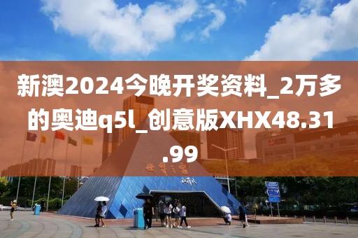 新澳2024今晚开奖资料_2万多的奥迪q5l_创意版XHX48.31.99