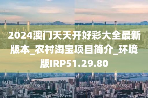 2024澳门天天开好彩大全最新版本_农村淘宝项目简介_环境版IRP51.29.80