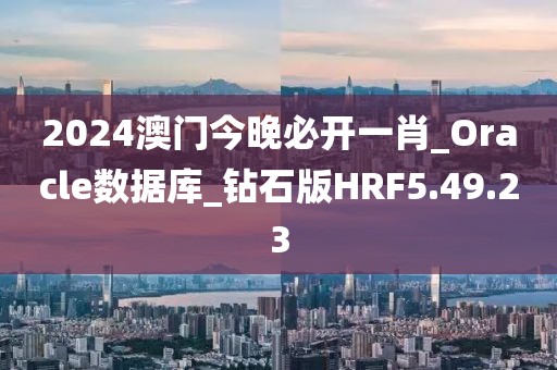 2024澳门今晚必开一肖_Oracle数据库_钻石版HRF5.49.23