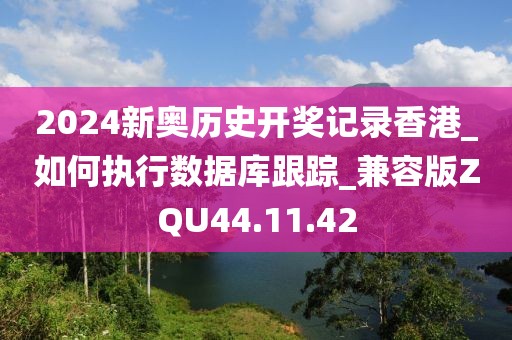 2024新奥历史开奖记录香港_如何执行数据库跟踪_兼容版ZQU44.11.42