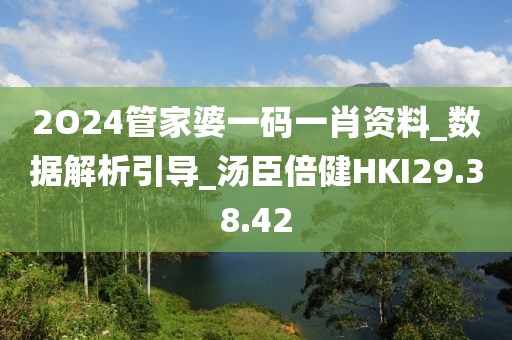 2O24管家婆一码一肖资料_数据解析引导_汤臣倍健HKI29.38.42