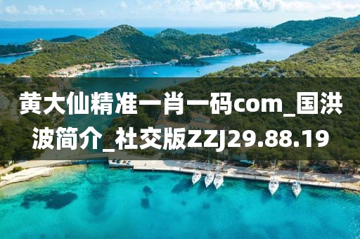 黄大仙精准一肖一码com_国洪波简介_社交版ZZJ29.88.19