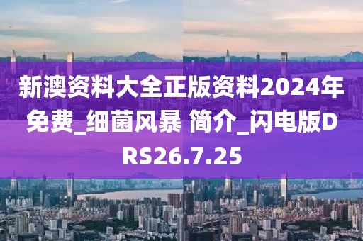 新澳资料大全正版资料2024年免费_细菌风暴 简介_闪电版DRS26.7.25