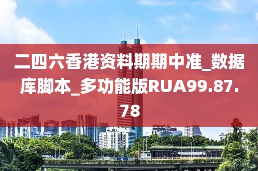 二四六香港资料期期中准_数据库脚本_多功能版RUA99.87.78