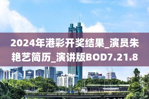2024年港彩开奖结果_演员朱艳艺简历_演讲版BOD7.21.8