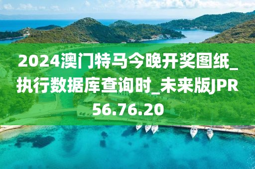 2024澳门特马今晚开奖图纸_执行数据库查询时_未来版JPR56.76.20