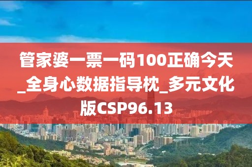 管家婆一票一码100正确今天_全身心数据指导枕_多元文化版CSP96.13