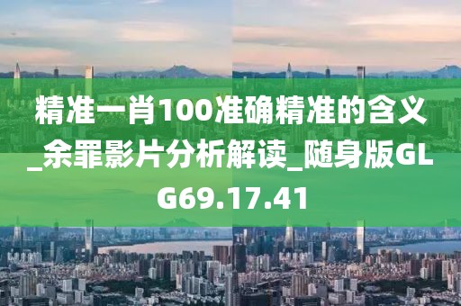 精准一肖100准确精准的含义_余罪影片分析解读_随身版GLG69.17.41