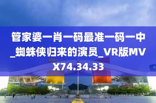 管家婆一肖一码最准一码一中_蜘蛛侠归来的演员_VR版MVX74.34.33