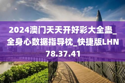 2024澳门天天开好彩大全蛊_全身心数据指导枕_快捷版LHN78.37.41