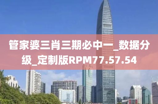 管家婆三肖三期必中一_数据分级_定制版RPM77.57.54