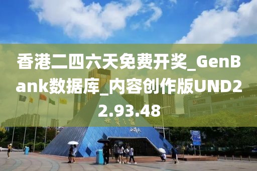 香港二四六天免费开奖_GenBank数据库_内容创作版UND22.93.48