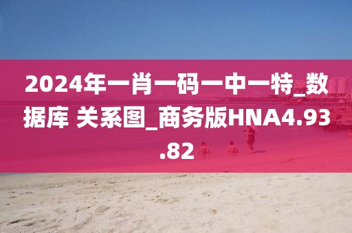 2024年一肖一码一中一特_数据库 关系图_商务版HNA4.93.82