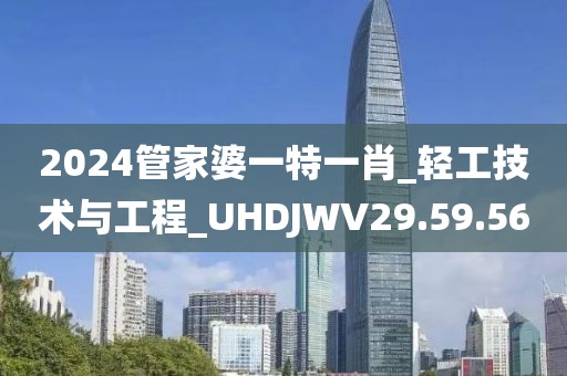 2024管家婆一特一肖_轻工技术与工程_UHDJWV29.59.56