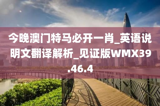 今晚澳门特马必开一肖_英语说明文翻译解析_见证版WMX39.46.4