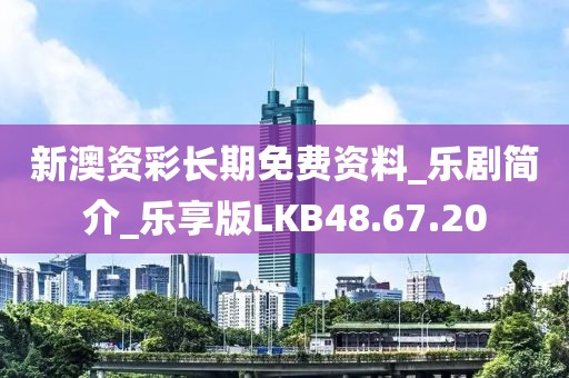 新澳资彩长期免费资料_乐剧简介_乐享版LKB48.67.20