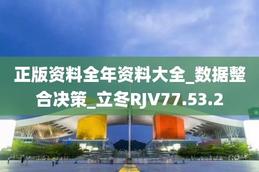 正版资料全年资料大全_数据整合决策_立冬RJV77.53.2