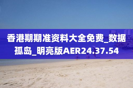 香港期期准资料大全免费_数据孤岛_明亮版AER24.37.54