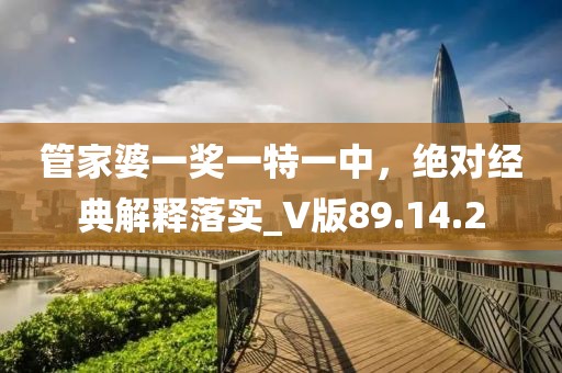 管家婆一奖一特一中，绝对经典解释落实_V版89.14.2